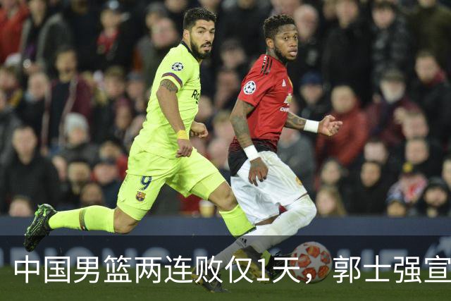 中国男篮两连败仅1天，郭士强宣布重磅消息，终没留下最后体面？